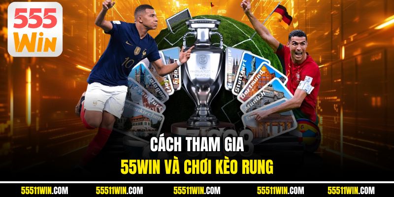 Cách tham gia 55WIN và chơi kèo rung 