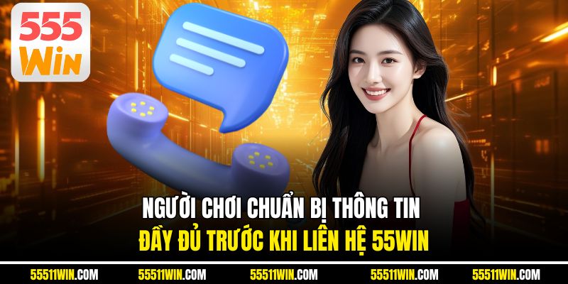 Người chơi chuẩn bị thông tin đầy đủ trước khi liên hệ 55WIN 