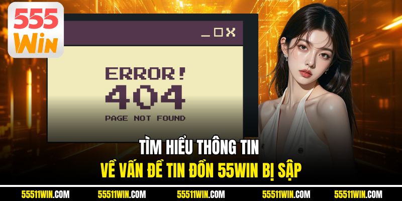 Tìm hiểu thông tin về vấn đề tin đồn 55WIN bị sập 
